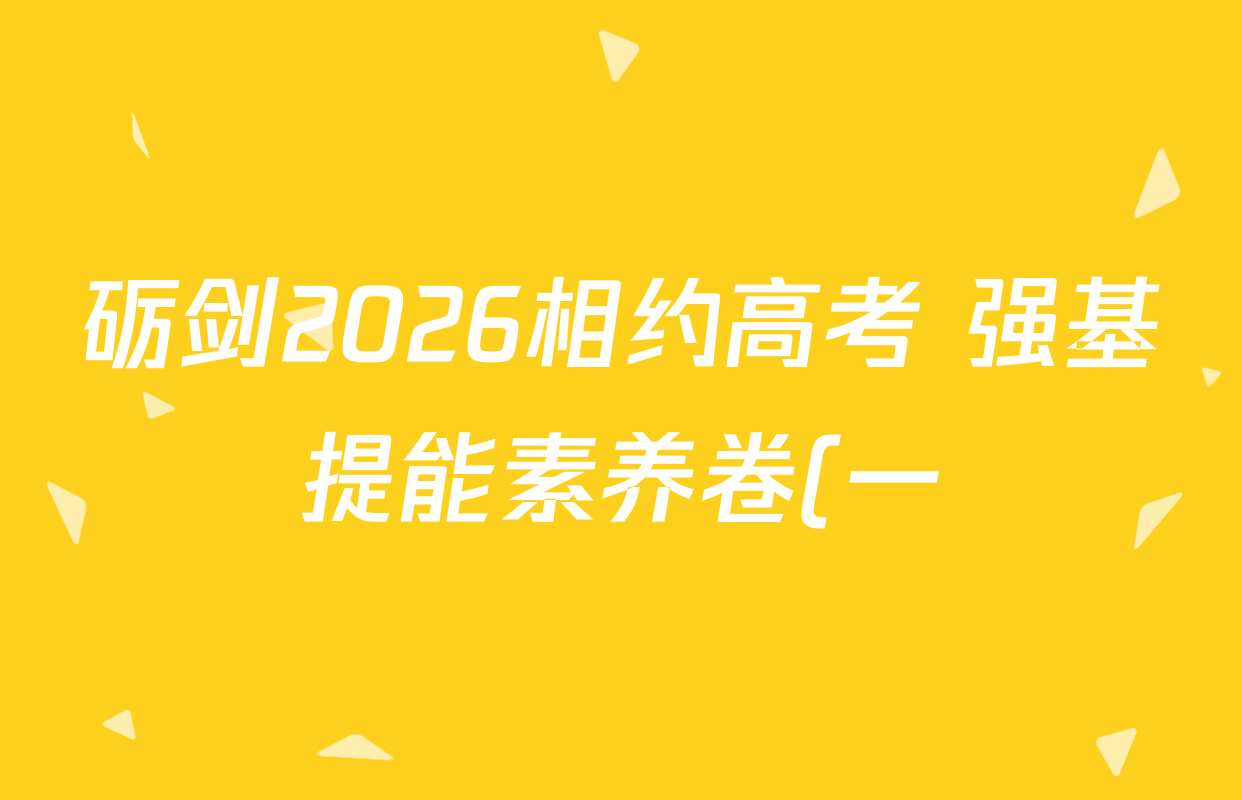 砺剑2026相约高考 强基提能素养卷(一)1各科试题及答案(含地理(黑吉辽蒙专版)、政治(黑吉辽蒙专版)、生物(黑吉辽蒙专版)等) 砺剑2026相约高考 强基提能素养卷(一)1各科试题及答案(含地理(黑吉辽蒙专版)、政治(黑吉辽蒙专版)、生物(黑吉辽蒙专版)等)